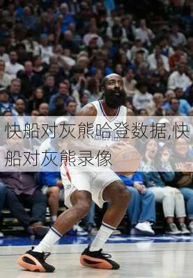 快船对灰熊哈登数据,快船对灰熊录像