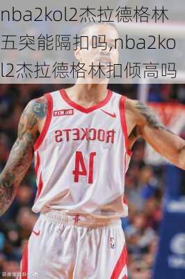 nba2kol2杰拉德格林五突能隔扣吗,nba2kol2杰拉德格林扣倾高吗