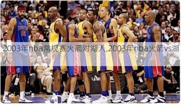 2003年nba常规赛火箭对湖人,2003年nba火箭vs湖人