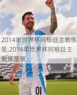 2014年世界杯阿根廷主教练是,2014年世界杯阿根廷主教练是谁