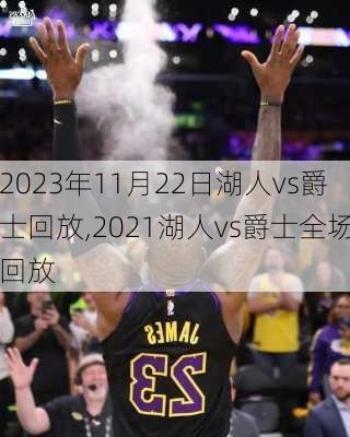 2023年11月22日湖人vs爵士回放,2021湖人vs爵士全场回放