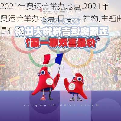 2021年奥运会举办地点,2021年奥运会举办地点,口号,吉祥物,主题曲是什么