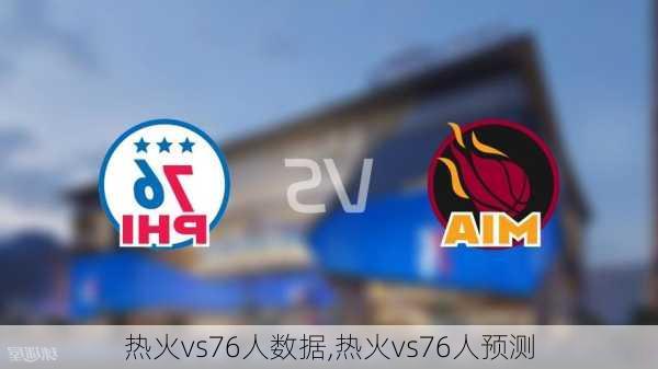 热火vs76人数据,热火vs76人预测