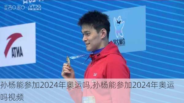 孙杨能参加2024年奥运吗,孙杨能参加2024年奥运吗视频