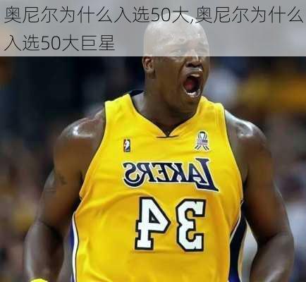 奥尼尔为什么入选50大,奥尼尔为什么入选50大巨星