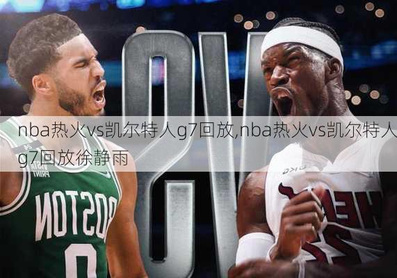 nba热火vs凯尔特人g7回放,nba热火vs凯尔特人g7回放徐静雨