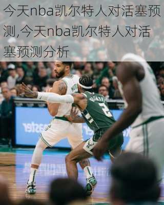 今天nba凯尔特人对活塞预测,今天nba凯尔特人对活塞预测分析