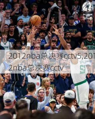 2012nba总决赛cctv5,2012nba总决赛cctv