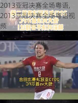 2013亚冠决赛全场粤语,2013亚冠决赛全场粤语视频