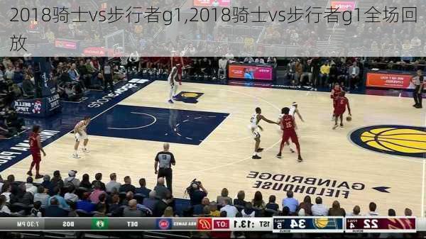 2018骑士vs步行者g1,2018骑士vs步行者g1全场回放