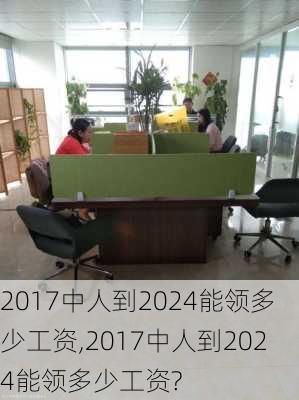 2017中人到2024能领多少工资,2017中人到2024能领多少工资?