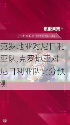 克罗地亚对尼日利亚队,克罗地亚对尼日利亚队比分预测