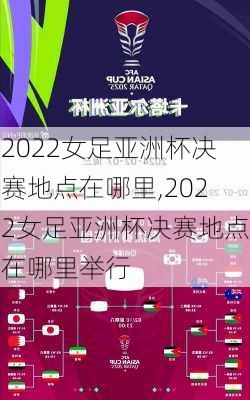 2022女足亚洲杯决赛地点在哪里,2022女足亚洲杯决赛地点在哪里举行