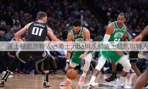 波士顿凯尔特人vs勇士,nba俱乐部波士顿凯尔特人