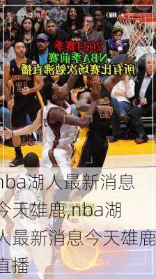 nba湖人最新消息今天雄鹿,nba湖人最新消息今天雄鹿直播