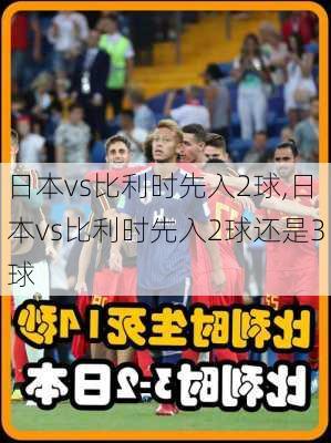 日本vs比利时先入2球,日本vs比利时先入2球还是3球