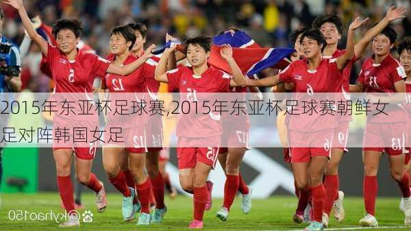 2015年东亚杯足球赛,2015年东亚杯足球赛朝鲜女足对阵韩国女足