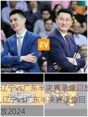 辽宁vs广东半决赛录像回放,辽宁vs广东半决赛录像回放2024