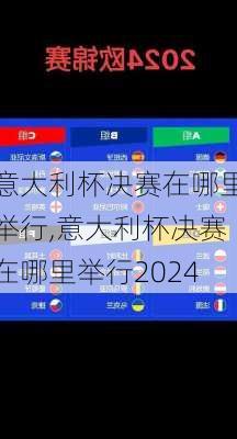 意大利杯决赛在哪里举行,意大利杯决赛在哪里举行2024