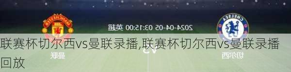 联赛杯切尔西vs曼联录播,联赛杯切尔西vs曼联录播回放