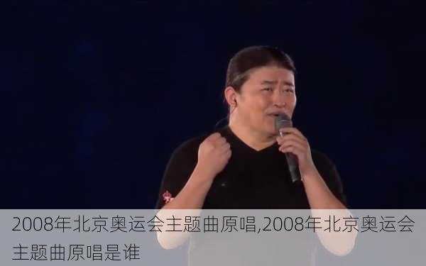 2008年北京奥运会主题曲原唱,2008年北京奥运会主题曲原唱是谁