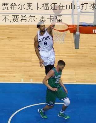 贾希尔奥卡福还在nba打球不,贾希尔·奥卡福