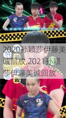 2020孙颖莎伊藤美诚回放,2021孙颖莎伊藤美诚回放