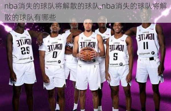 nba消失的球队将解散的球队,nba消失的球队将解散的球队有哪些