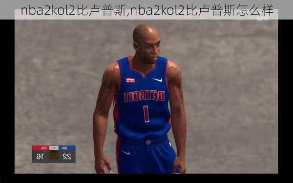 nba2kol2比卢普斯,nba2kol2比卢普斯怎么样