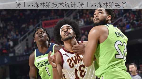 骑士vs森林狼技术统计,骑士vs森林狼绝杀