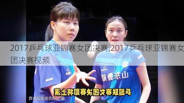 2017乒乓球亚锦赛女团决赛,2017乒乓球亚锦赛女团决赛视频