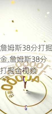 詹姆斯38分打掘金,詹姆斯38分打掘金视频