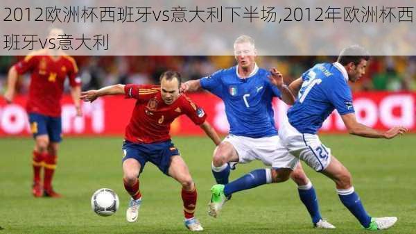 2012欧洲杯西班牙vs意大利下半场,2012年欧洲杯西班牙vs意大利