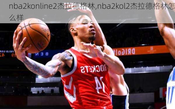 nba2konline2杰拉德格林,nba2kol2杰拉德格林怎么样