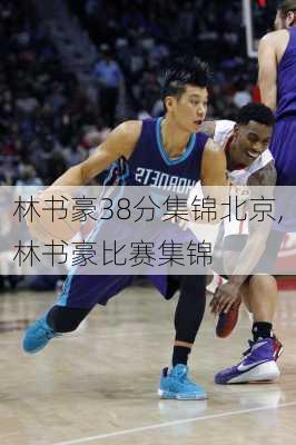 林书豪38分集锦北京,林书豪比赛集锦