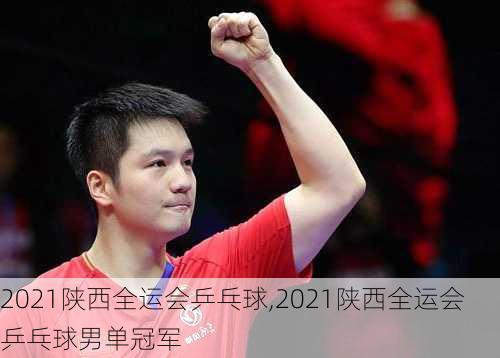 2021陕西全运会乒乓球,2021陕西全运会乒乓球男单冠军