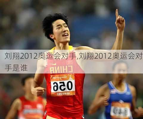 刘翔2012奥运会对手,刘翔2012奥运会对手是谁